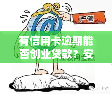 有信用卡逾期能否创业贷款？安全吗？额度多少？其他可贷项？