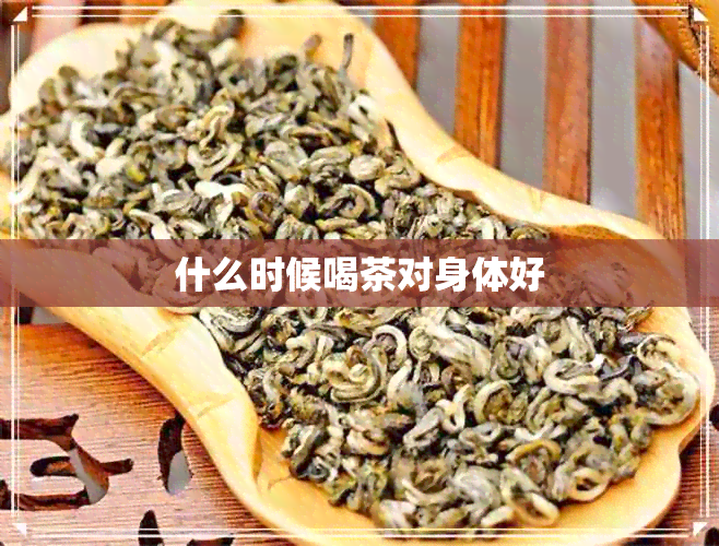 什么时候喝茶对身体好