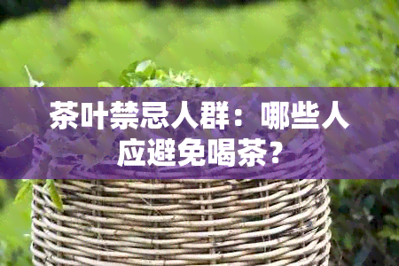 茶叶禁忌人群：哪些人应避免喝茶？