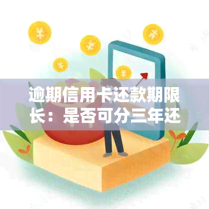 逾期信用卡还款期限长：是否可分三年还清？如何操作？