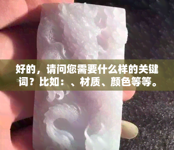 好的，请问您需要什么样的关键词？比如：、材质、颜色等等。