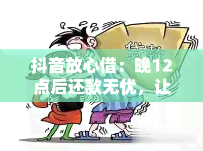 抖音放心借：晚12点后还款无忧，让你的借款更轻松