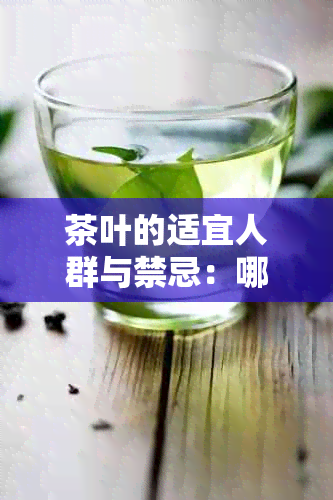 茶叶的适宜人群与禁忌：哪些人不适合喝茶叶？