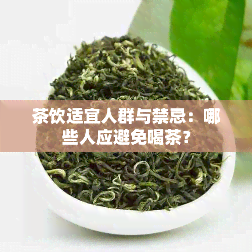 茶饮适宜人群与禁忌：哪些人应避免喝茶？