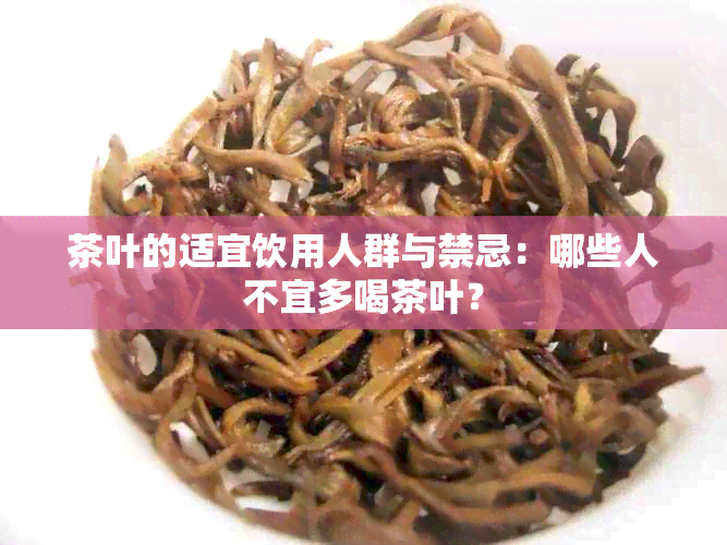 茶叶的适宜饮用人群与禁忌：哪些人不宜多喝茶叶？