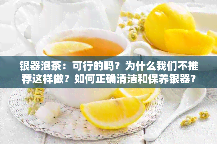 银器泡茶：可行的吗？为什么我们不推荐这样做？如何正确清洁和保养银器？