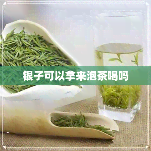 银子可以拿来泡茶喝吗