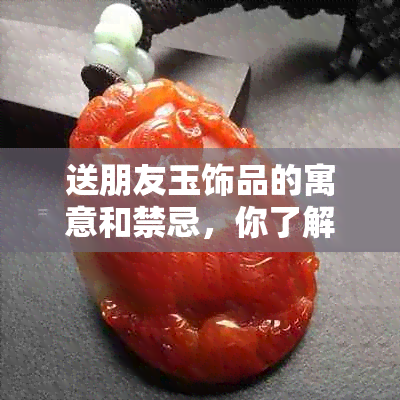 送朋友玉饰品的寓意和禁忌，你了解吗？