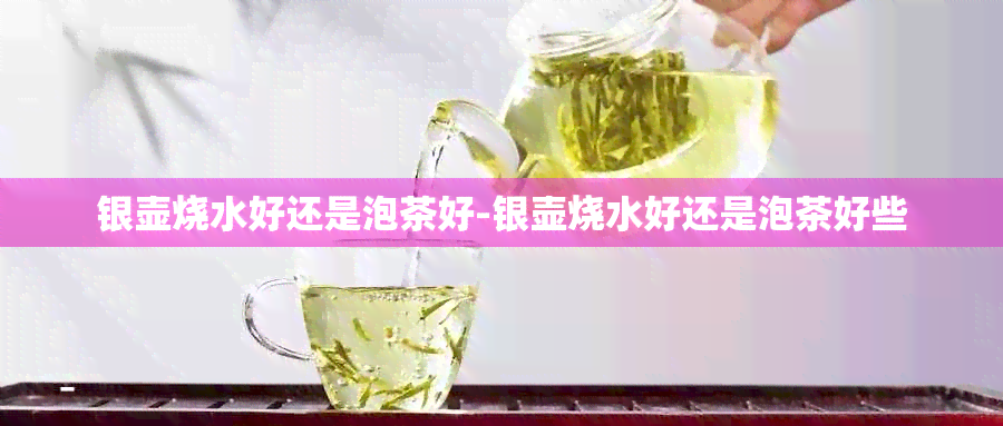 银壶烧水好还是泡茶好-银壶烧水好还是泡茶好些