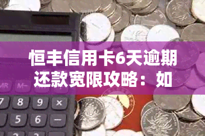 恒丰信用卡6天逾期还款宽限攻略：如何避免信用瑕疵？