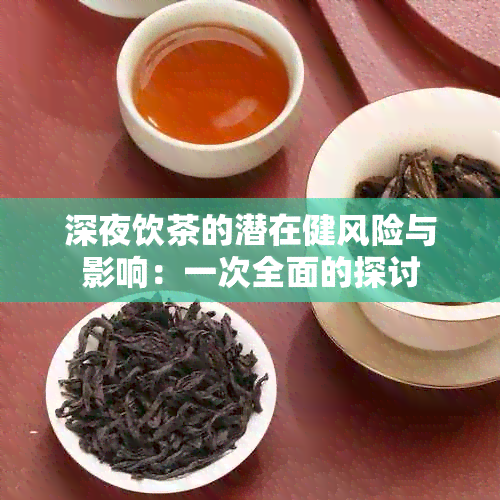 深夜饮茶的潜在健风险与影响：一次全面的探讨