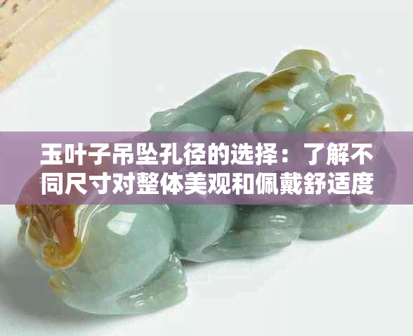 玉叶子吊坠孔径的选择：了解不同尺寸对整体美观和佩戴舒适度的影响