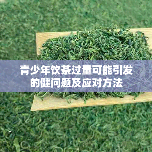 青少年饮茶过量可能引发的健问题及应对方法