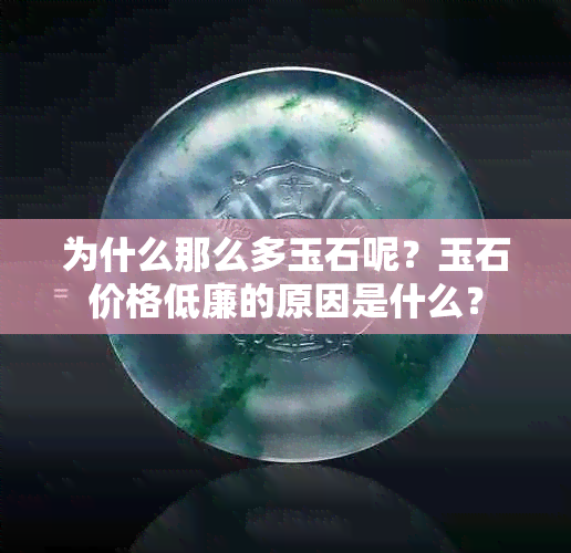 为什么那么多玉石呢？玉石价格低廉的原因是什么？