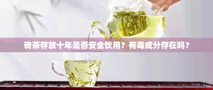 砖茶存放十年是否安全饮用？有成分存在吗？