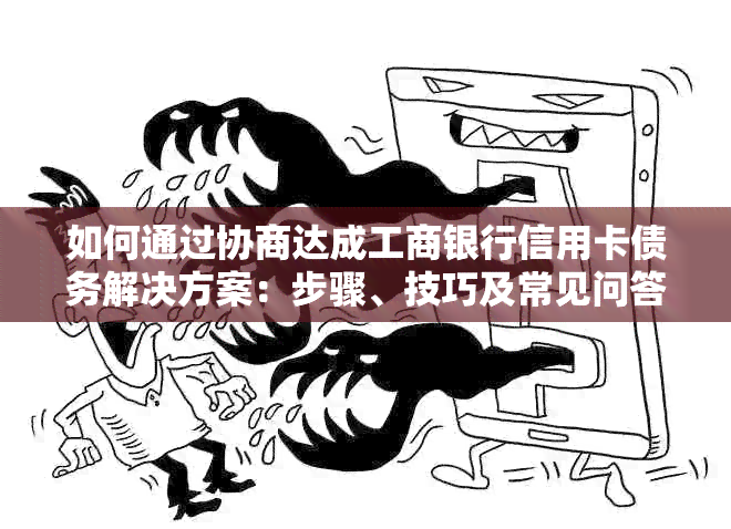 如何通过协商达成工商银行信用卡债务解决方案：步骤、技巧及常见问答