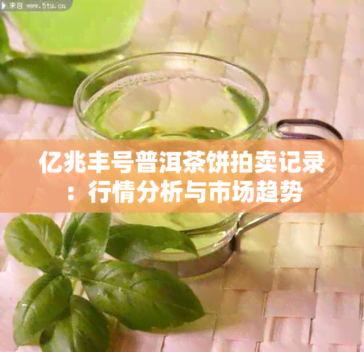 亿兆丰号普洱茶饼拍卖记录：行情分析与市场趋势