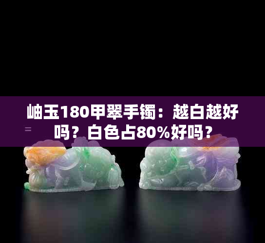 岫玉180甲翠手镯：越白越好吗？白色占80%好吗？