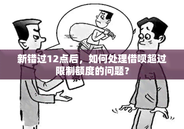 新错过12点后，如何处理借呗超过限制额度的问题？