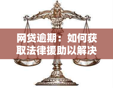 网贷逾期：如何获取法律援助以解决困境？