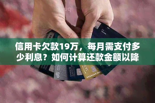 信用卡欠款19万，每月需支付多少利息？如何计算还款金额以降低利息负担？