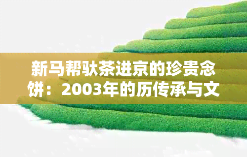 新马帮驮茶进京的珍贵念饼：2003年的历传承与文化见证