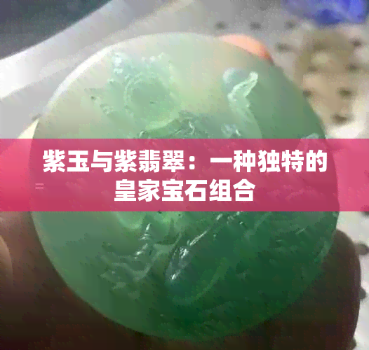 紫玉与紫翡翠：一种独特的皇家宝石组合