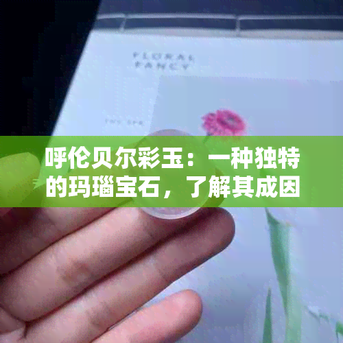 呼伦贝尔彩玉：一种独特的玛瑙宝石，了解其成因、特点和鉴别方法