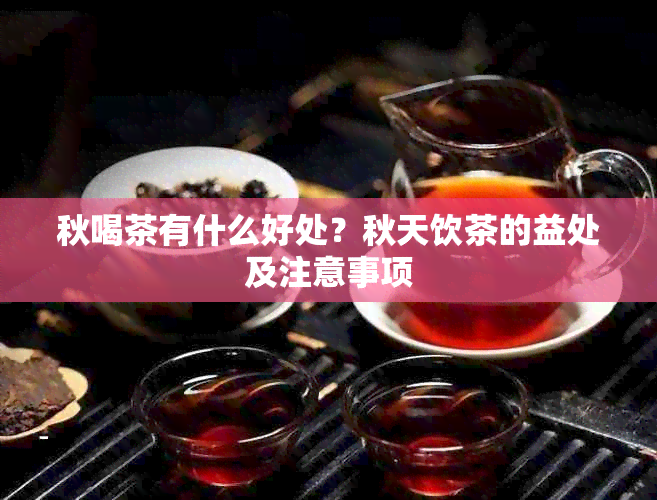 秋喝茶有什么好处？秋天饮茶的益处及注意事项