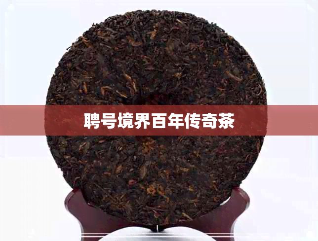 聘号境界百年传奇茶