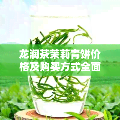 龙润茶茉莉青饼价格及购买方式全面解析，助你快速了解产品信息