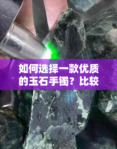 如何选择一款优质的玉石手镯？比较各类材料的优缺点和选购技巧