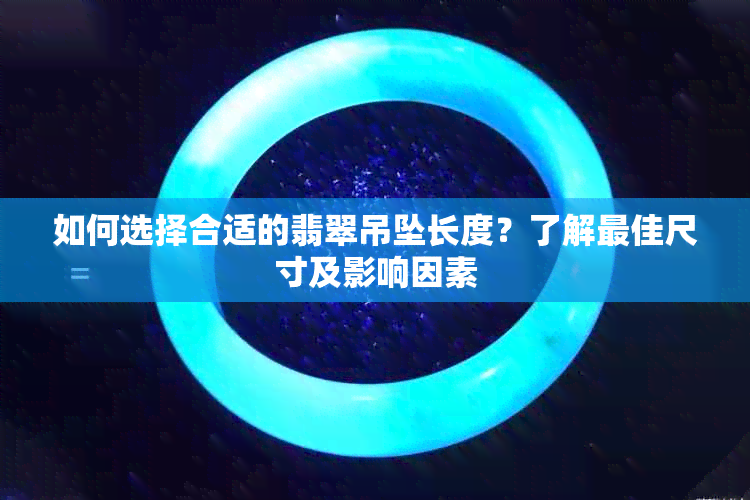 如何选择合适的翡翠吊坠长度？了解更佳尺寸及影响因素