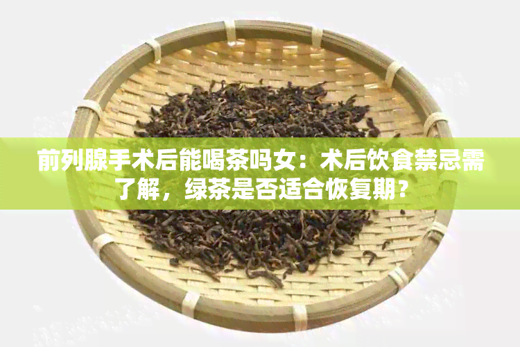 前列腺手术后能喝茶吗女：术后饮食禁忌需了解，绿茶是否适合恢复期？