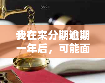 我在来分期逾期一年后，可能面临的后果及解决方案全面解析