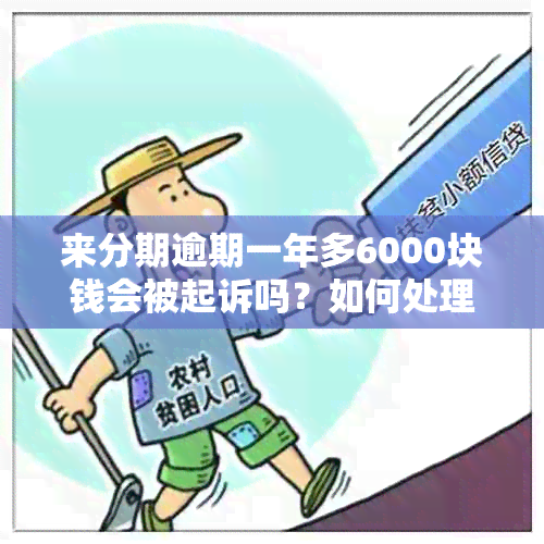 来分期逾期一年多6000块钱会被起诉吗？如何处理？