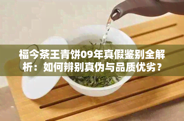 福今茶王青饼09年真假鉴别全解析：如何辨别真伪与品质优劣？