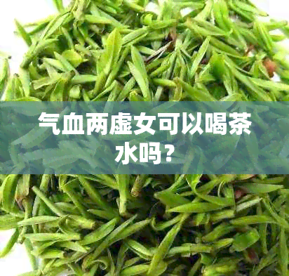 气血两虚女可以喝茶水吗？