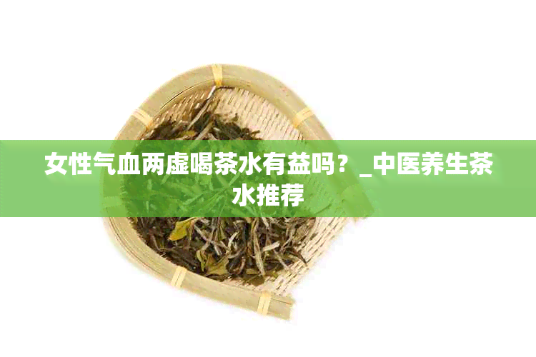 女性气血两虚喝茶水有益吗？_中医养生茶水推荐