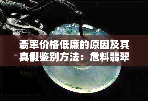 翡翠价格低廉的原因及其真假鉴别方法：危料翡翠为何便宜？