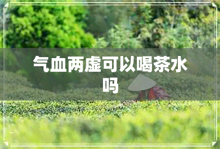 气血两虚可以喝茶水吗