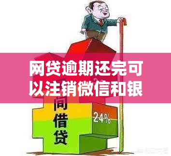 网贷逾期还完可以注销微信和银行卡吗？