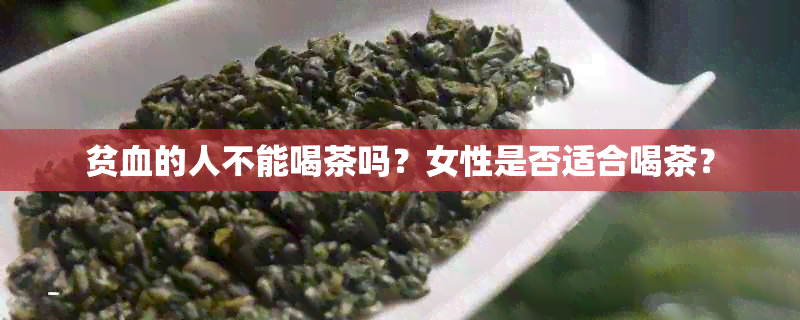 贫血的人不能喝茶吗？女性是否适合喝茶？