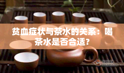 贫血症状与茶水的关系：喝茶水是否合适？