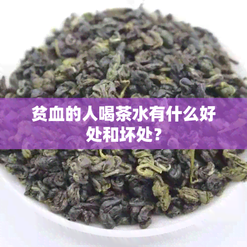 贫血的人喝茶水有什么好处和坏处？