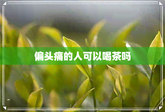 偏头痛的人可以喝茶吗