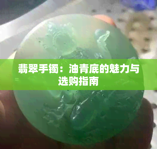 翡翠手镯：油青底的魅力与选购指南