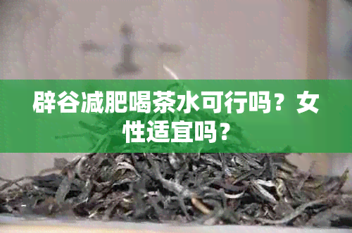 辟谷减肥喝茶水可行吗？女性适宜吗？