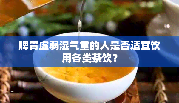 脾胃虚弱湿气重的人是否适宜饮用各类茶饮？