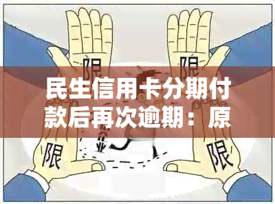 民生信用卡分期付款后再次逾期：原因解析、应对措及如何规划还款计划